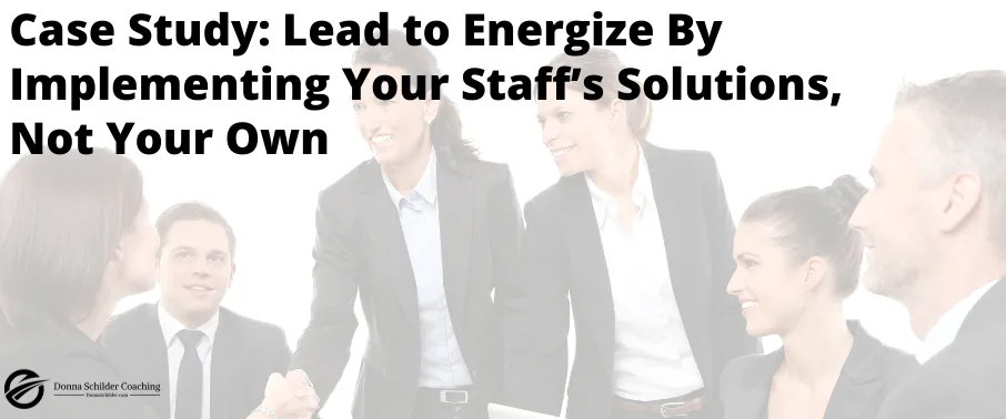 Case Study: Lead to Energize By Implementing Your Staff’s Solutions Not Your Own